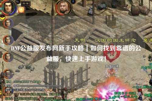 DNF公益服發布網新手攻略｜如何找到靠譜的公益服，快速上手游戲！