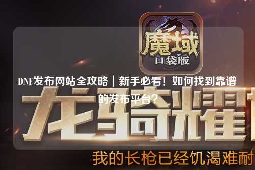 DNF發布網站全攻略｜新手必看！如何找到靠譜的發布平臺？