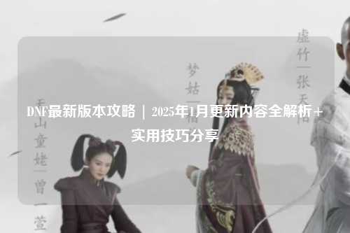 DNF最新版本攻略 | 2025年1月更新內容全解析+實用技巧分享