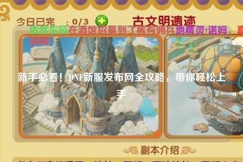 新手必看！DNF新服發(fā)布網(wǎng)全攻略，帶你輕松上手