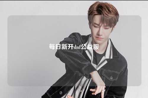 每日新開dnf公益服