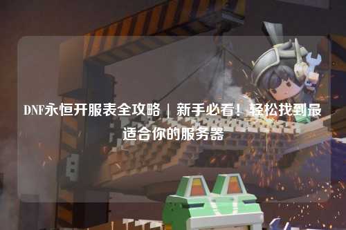 DNF永恒開服表全攻略 | 新手必看！輕松找到最適合你的服務(wù)器
