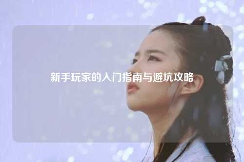 新手玩家的入門指南與避坑攻略