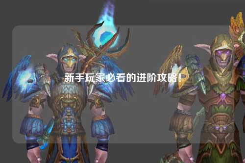 新手玩家必看的進(jìn)階攻略！