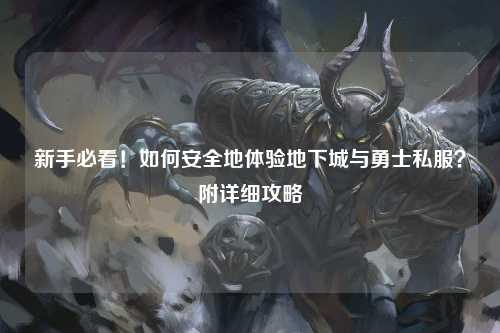 新手必看！如何安全地體驗地下城與勇士私服？附詳細攻略