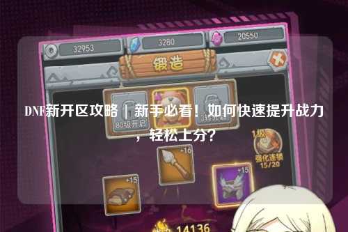 DNF新開區攻略 | 新手必看！如何快速提升戰力，輕松上分？