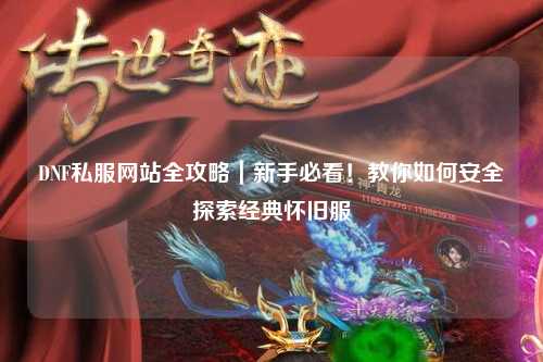 DNF私服網(wǎng)站全攻略｜新手必看！教你如何安全探索經(jīng)典懷舊服