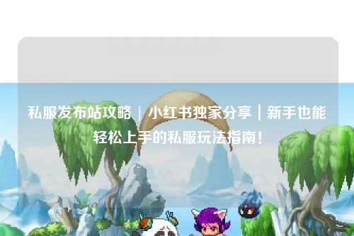 私服發布站攻略 | 小紅書獨家分享｜新手也能輕松上手的私服玩法指南！