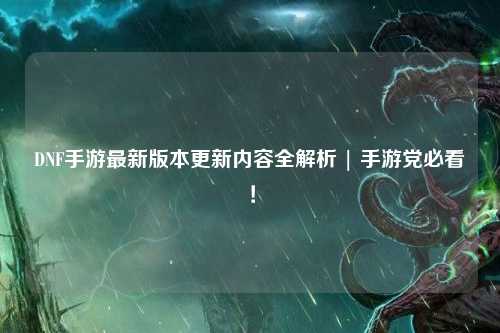 DNF手游最新版本更新內容全解析 | 手游黨必看！