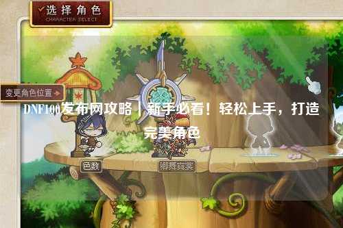 DNF100發布網攻略｜新手必看！輕松上手，打造完美角色