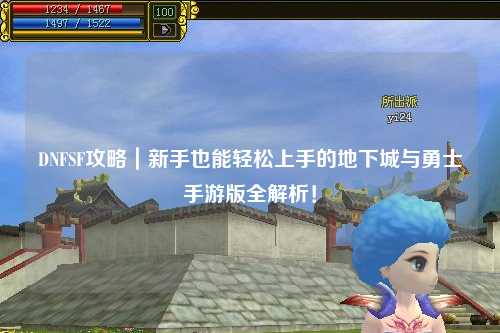 DNFSF攻略｜新手也能輕松上手的地下城與勇士手游版全解析！