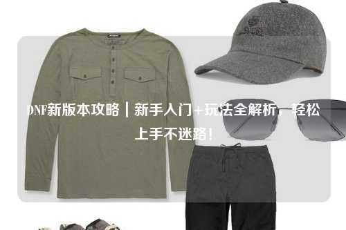 DNF新版本攻略｜新手入門+玩法全解析，輕松上手不迷路！