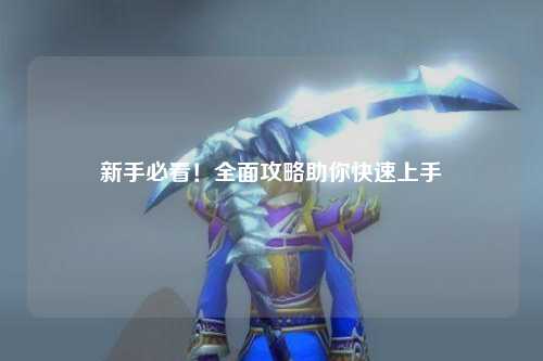 新手必看！全面攻略助你快速上手