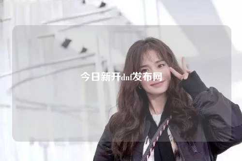 今日新開dnf發(fā)布網(wǎng)