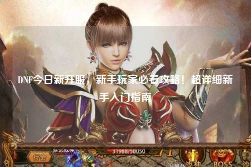 DNF今日新開服，新手玩家必看攻略！超詳細新手入門指南?