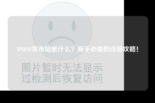 DNFSF發(fā)布站是什么？新手必看的詳細(xì)攻略！