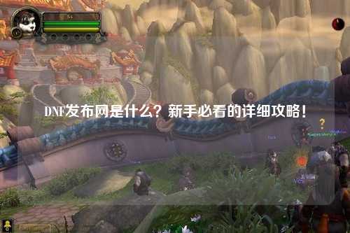 DNF發布網是什么？新手必看的詳細攻略！