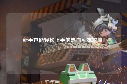 新手也能輕松上手的熱血副本攻略！