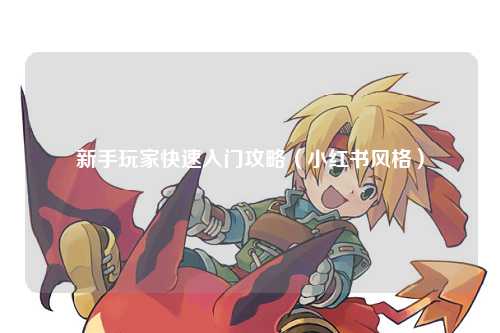 新手玩家快速入門攻略（小紅書風(fēng)格）