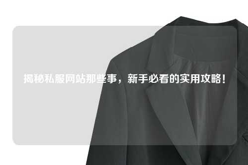 揭秘私服網站那些事，新手必看的實用攻略！