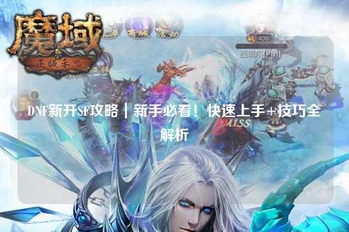 DNF新開SF攻略｜新手必看！快速上手+技巧全解析