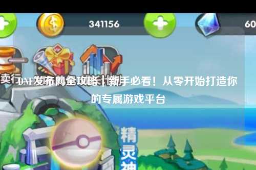DNF發布網全攻略｜新手必看！從零開始打造你的專屬游戲平臺