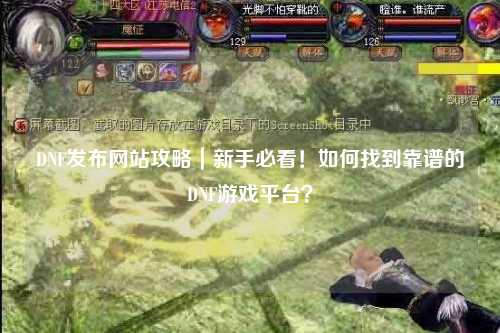 DNF發(fā)布網(wǎng)站攻略｜新手必看！如何找到靠譜的DNF游戲平臺(tái)？