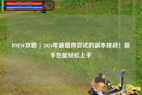 DNFSF攻略 | 2024年最值得嘗試的副本挑戰(zhàn)！新手也能輕松上手