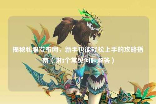 揭秘私服發(fā)布網(wǎng)，新手也能輕松上手的攻略指南（附3個常見問題解答）
