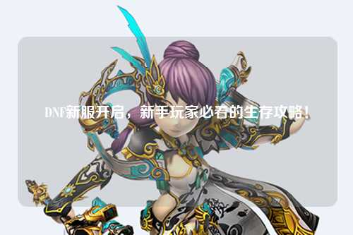 DNF新服開啟，新手玩家必看的生存攻略！