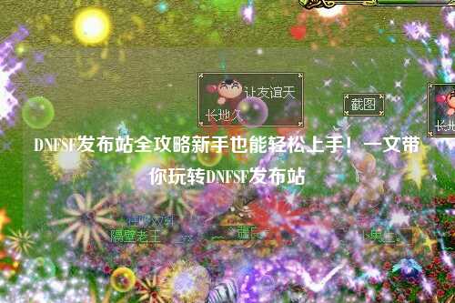 DNFSF發(fā)布站全攻略新手也能輕松上手！一文帶你玩轉(zhuǎn)DNFSF發(fā)布站