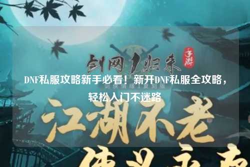 DNF私服攻略新手必看！新開DNF私服全攻略，輕松入門不迷路