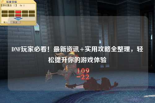 DNF玩家必看！最新資訊+實用攻略全整理，輕松提升你的游戲體驗?