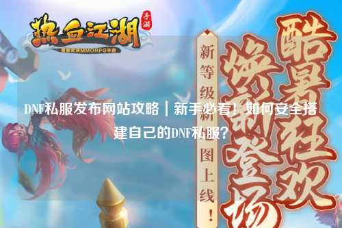 DNF私服發布網站攻略｜新手必看！如何安全搭建自己的DNF私服？