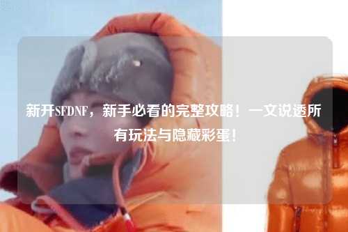 新開SFDNF，新手必看的完整攻略！一文說透所有玩法與隱藏彩蛋！