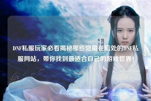 DNF私服玩家必看揭秘那些隱藏在暗處的DNF私服網站，帶你找到最適合自己的游戲世界！