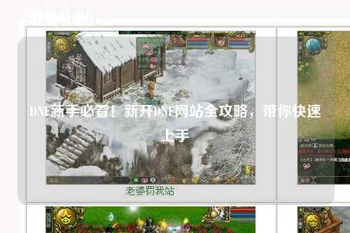 DNF新手必看！新開DNF網(wǎng)站全攻略，帶你快速上手