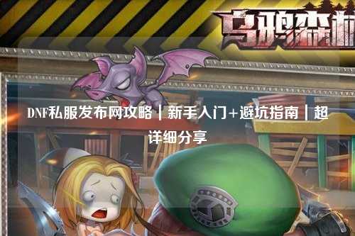 DNF私服發(fā)布網(wǎng)攻略｜新手入門+避坑指南｜超詳細(xì)分享