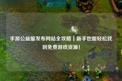 手游公益服發(fā)布網(wǎng)站全攻略｜新手也能輕松找到免費(fèi)游戲資源！