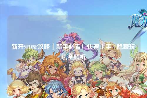 新開SFDNF攻略｜新手必看！快速上手+隱藏玩法全解析