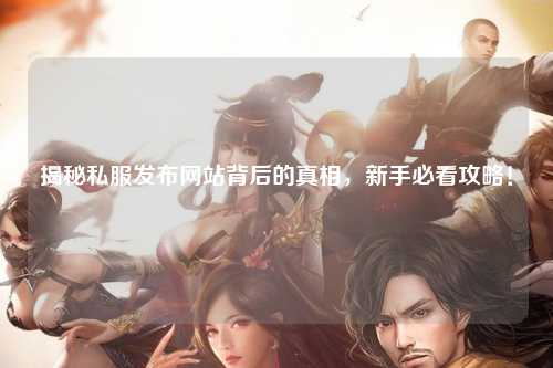揭秘私服發布網站背后的真相，新手必看攻略！