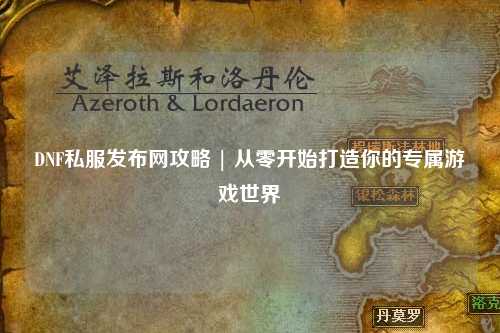 DNF私服發布網攻略 | 從零開始打造你的專屬游戲世界