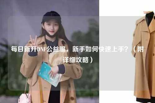 每日新開DNF公益服，新手如何快速上手？（附詳細攻略）