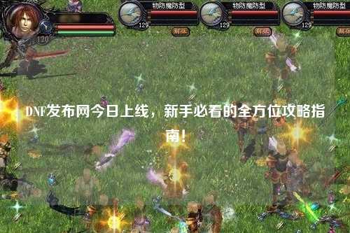 DNF發布網今日上線，新手必看的全方位攻略指南！