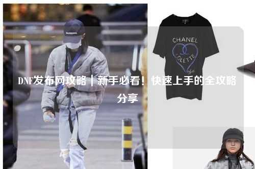 DNF發(fā)布網(wǎng)攻略｜新手必看！快速上手的全攻略分享?