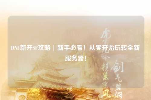 DNF新開SF攻略 | 新手必看！從零開始玩轉全新服務器！