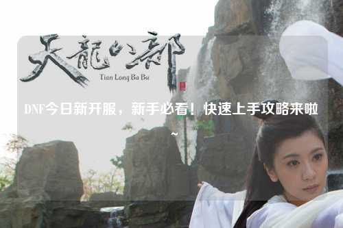 DNF今日新開服，新手必看！快速上手攻略來啦～