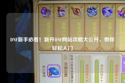 DNF新手必看！新開DNF網站攻略大公開，帶你輕松入門