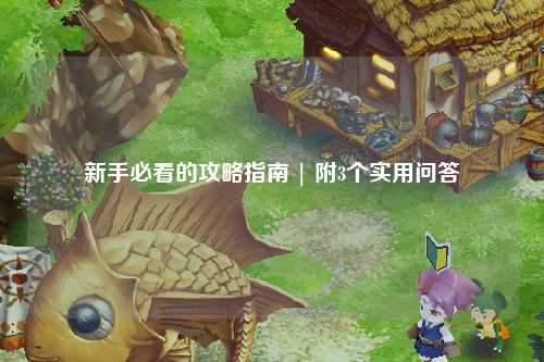 新手必看的攻略指南 | 附3個(gè)實(shí)用問答