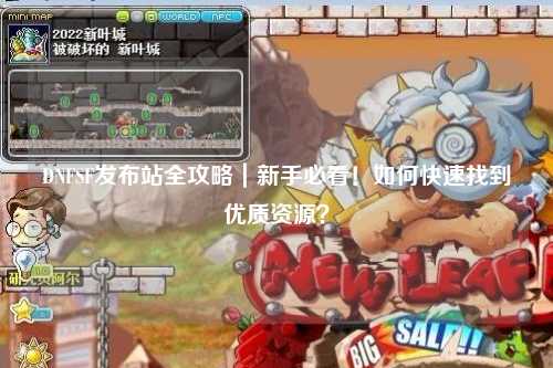 DNFSF發布站全攻略｜新手必看！如何快速找到優質資源？